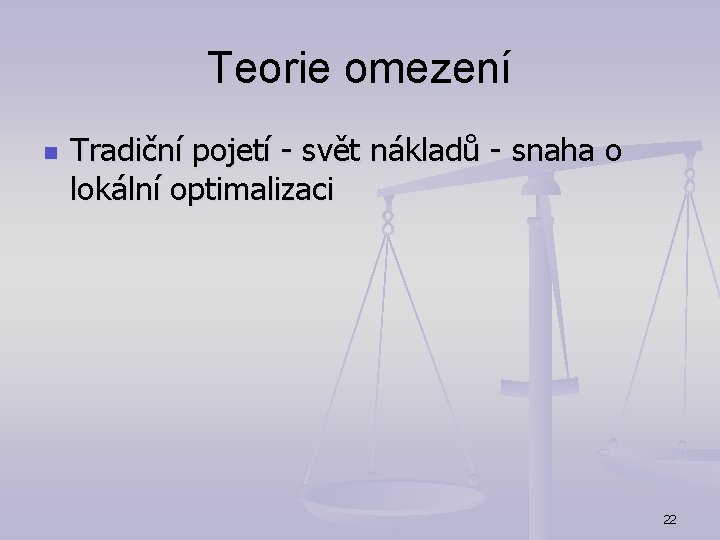 Teorie omezení n Tradiční pojetí - svět nákladů - snaha o lokální optimalizaci 22