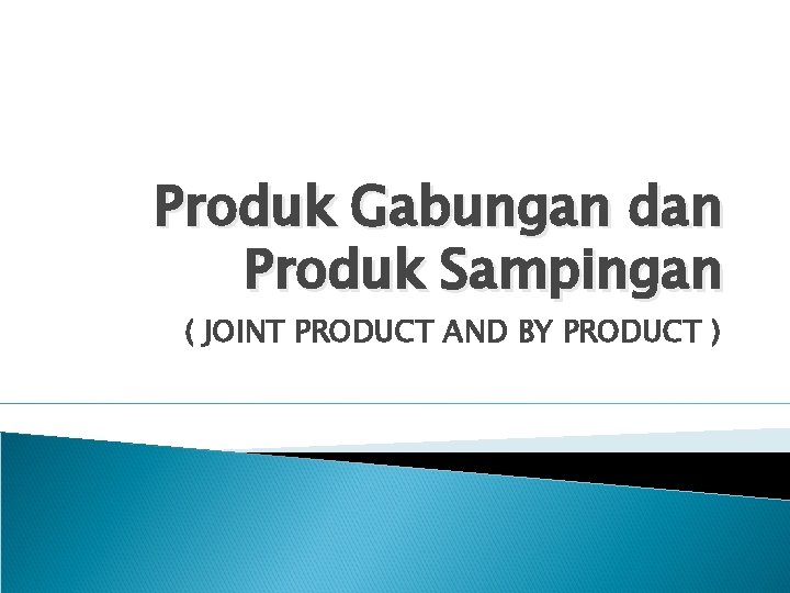 Produk Gabungan dan Produk Sampingan ( JOINT PRODUCT AND BY PRODUCT ) 