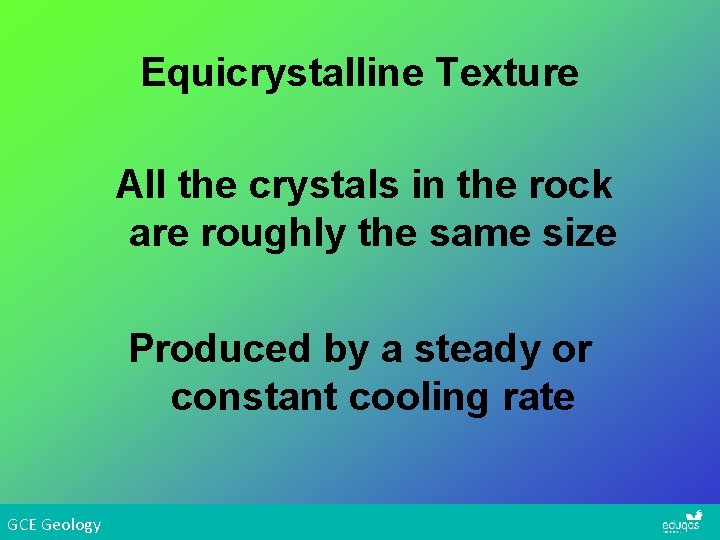 Equicrystalline Texture All the crystals in the rock are roughly the same size Produced