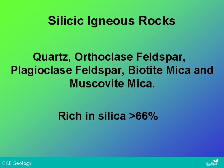 Silicic Igneous Rocks Quartz, Orthoclase Feldspar, Plagioclase Feldspar, Biotite Mica and Muscovite Mica. Rich