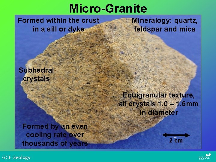 Micro-Granite Formed within the crust in a sill or dyke Mineralogy: quartz, feldspar and