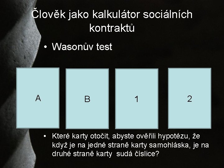 Člověk jako kalkulátor sociálních kontraktů • Wasonův test A B 1 2 • Které