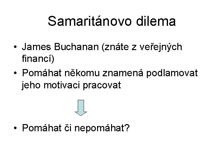 Samaritánovo dilema • James Buchanan (znáte z veřejných financí) • Pomáhat někomu znamená podlamovat