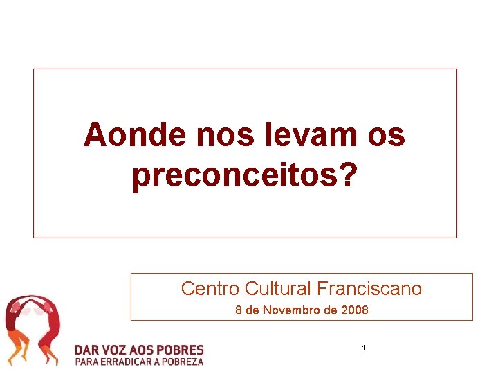 Aonde nos levam os preconceitos? Centro Cultural Franciscano 8 de Novembro de 2008 1