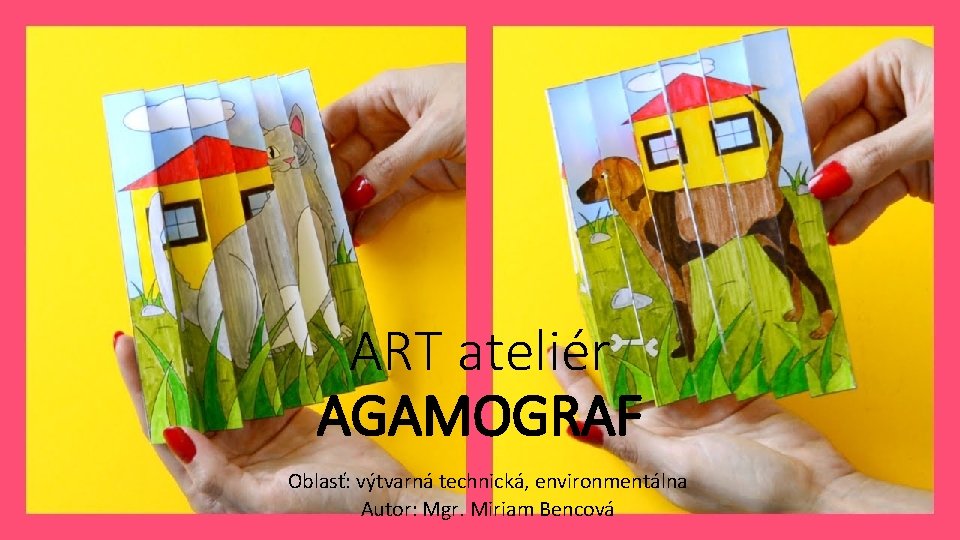 ART ateliér AGAMOGRAF Oblasť: výtvarná technická, environmentálna Autor: Mgr. Miriam Bencová 