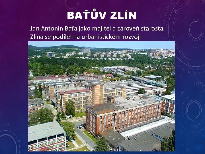 BAŤŮV ZLÍN Jan Antonín Baťa jako majitel a zároveň starosta Zlína se podílel na