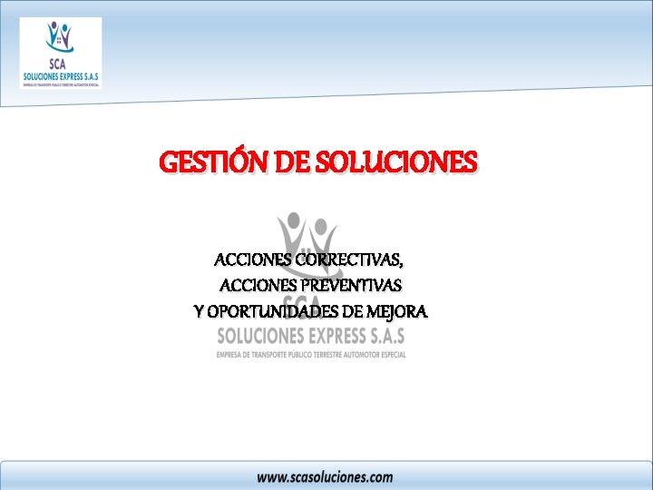 GESTIÓN DE SOLUCIONES ACCIONES CORRECTIVAS, ACCIONES PREVENTIVAS Y OPORTUNIDADES DE MEJORA 