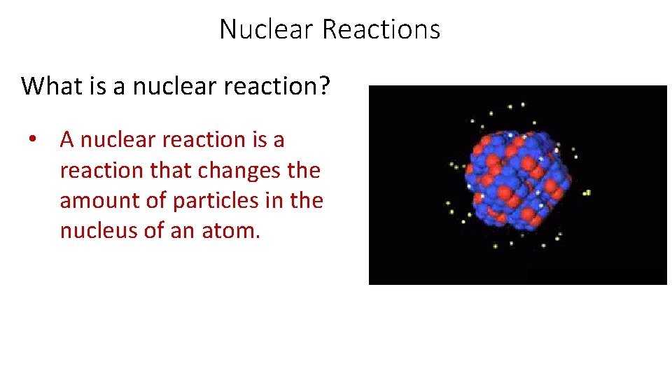 Nuclear Reactions What is a nuclear reaction? • A nuclear reaction is a reaction