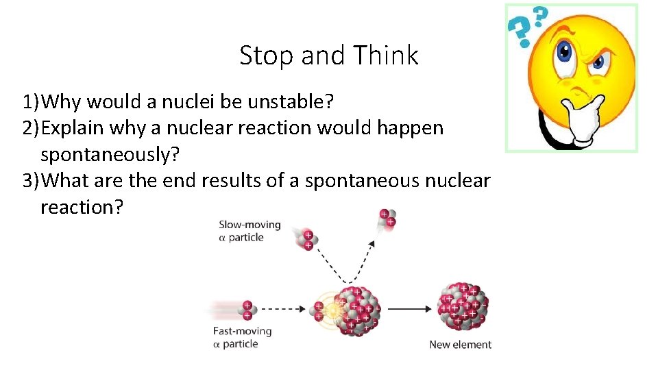 Stop and Think 1)Why would a nuclei be unstable? 2)Explain why a nuclear reaction