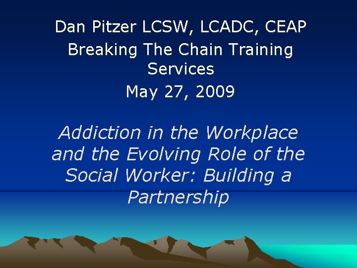 Dan Pitzer LCSW, LCADC, CEAP Breaking The Chain Training Services May 27, 2009 Addiction