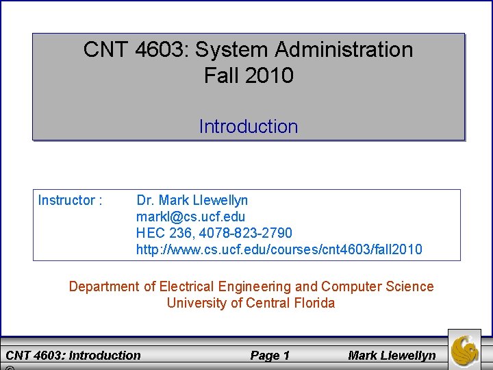CNT 4603: System Administration Fall 2010 Introduction Instructor : Dr. Mark Llewellyn markl@cs. ucf.