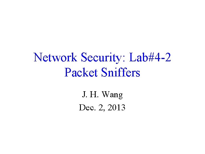 Network Security: Lab#4 -2 Packet Sniffers J. H. Wang Dec. 2, 2013 