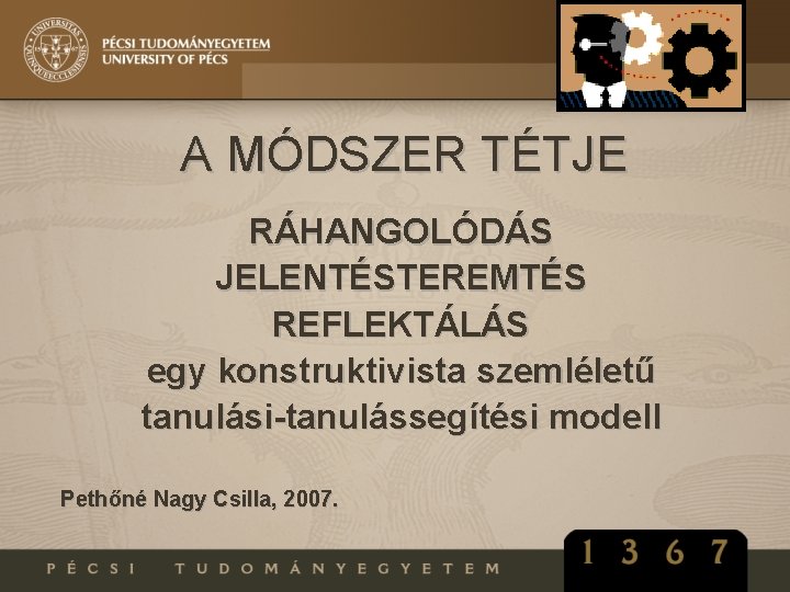 A MÓDSZER TÉTJE RÁHANGOLÓDÁS JELENTÉSTEREMTÉS REFLEKTÁLÁS egy konstruktivista szemléletű tanulási-tanulássegítési modell Pethőné Nagy Csilla,