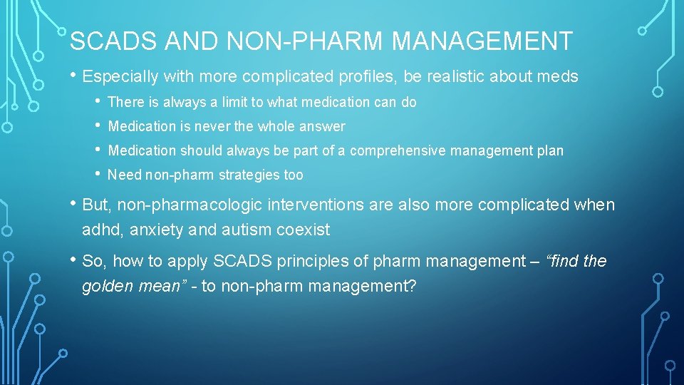 SCADS AND NON-PHARM MANAGEMENT • Especially with more complicated profiles, be realistic about meds