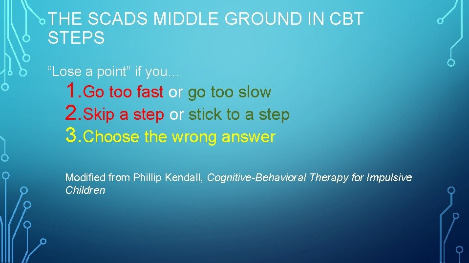 THE SCADS MIDDLE GROUND IN CBT STEPS “Lose a point” if you… 1. Go