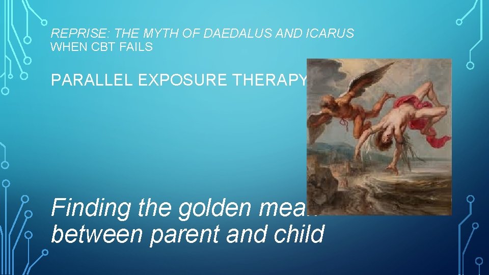 REPRISE: THE MYTH OF DAEDALUS AND ICARUS WHEN CBT FAILS PARALLEL EXPOSURE THERAPY Finding