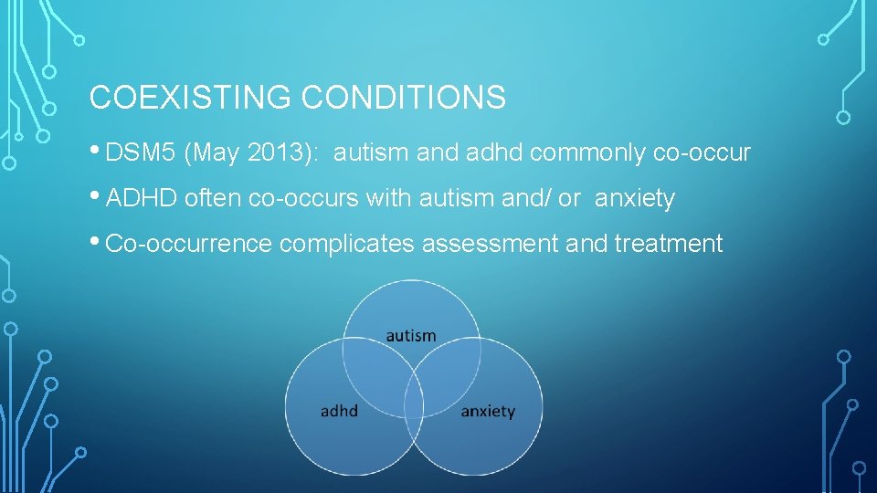 COEXISTING CONDITIONS • DSM 5 (May 2013): autism and adhd commonly co-occur • ADHD