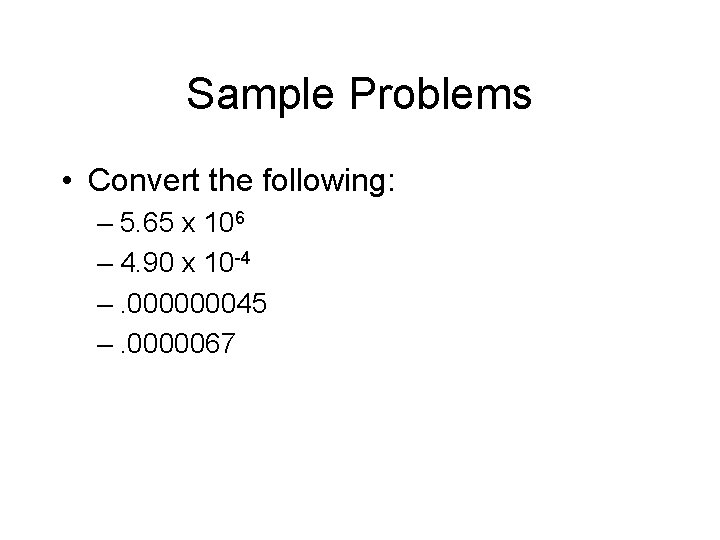 Sample Problems • Convert the following: – 5. 65 x 106 – 4. 90