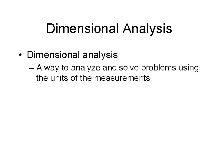 Dimensional Analysis • Dimensional analysis – A way to analyze and solve problems using