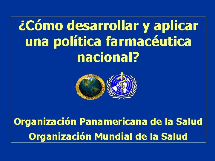 ¿Cómo desarrollar y aplicar una política farmacéutica nacional? Organización Panamericana de la Salud Organización