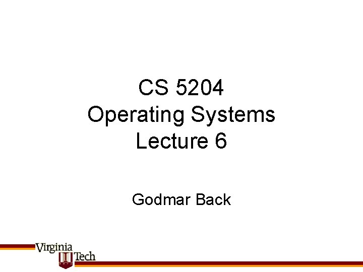 CS 5204 Operating Systems Lecture 6 Godmar Back 