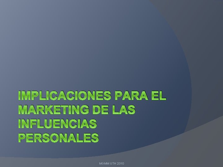 IMPLICACIONES PARA EL MARKETING DE LAS INFLUENCIAS PERSONALES MGMM UTH 2010 