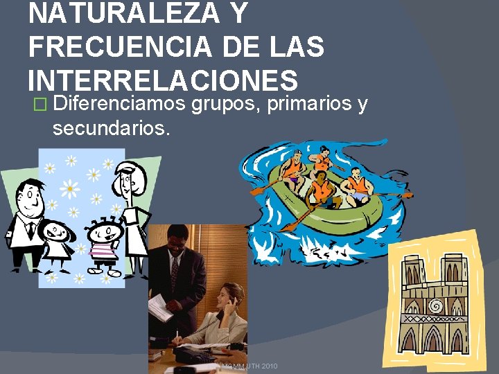 NATURALEZA Y FRECUENCIA DE LAS INTERRELACIONES � Diferenciamos grupos, primarios y secundarios. MGMM UTH