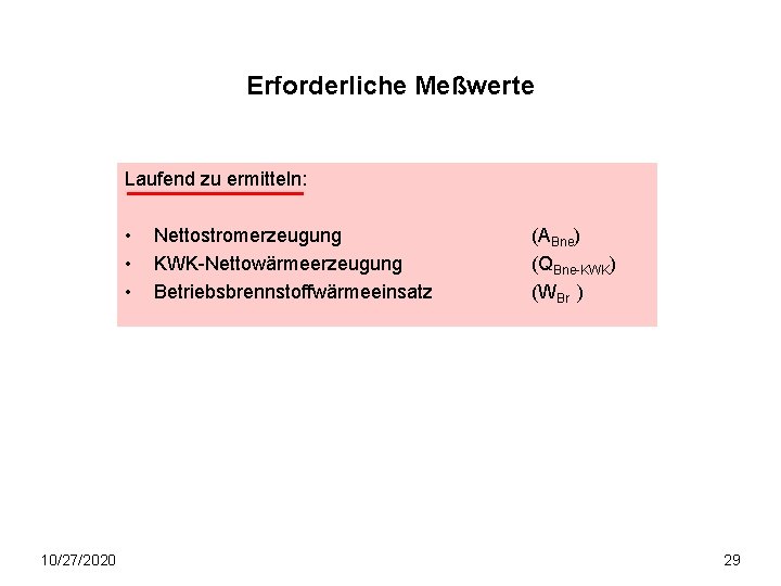 Erforderliche Meßwerte Laufend zu ermitteln: • • • 10/27/2020 Nettostromerzeugung KWK-Nettowärmeerzeugung Betriebsbrennstoffwärmeeinsatz (ABne) (QBne-KWK) Erforderliche Meßwerte Laufend zu ermitteln: • • • 10/27/2020 Nettostromerzeugung KWK-Nettowärmeerzeugung Betriebsbrennstoffwärmeeinsatz (ABne) (QBne-KWK)