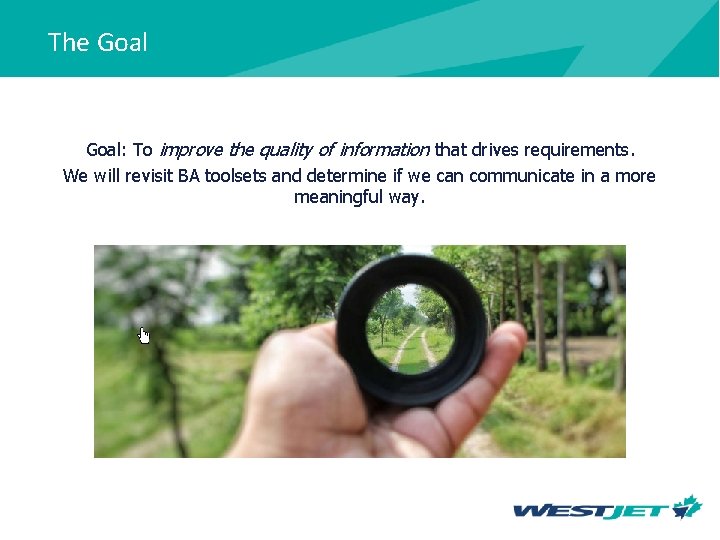 The Goal: To improve the quality of information that drives requirements. We will revisit