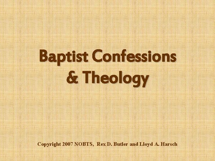 Baptist Confessions & Theology Copyright 2007 NOBTS, Rex D. Butler and Lloyd A. Harsch