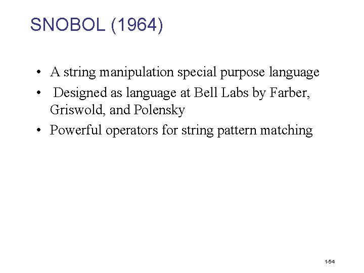 SNOBOL (1964) • A string manipulation special purpose language • Designed as language at