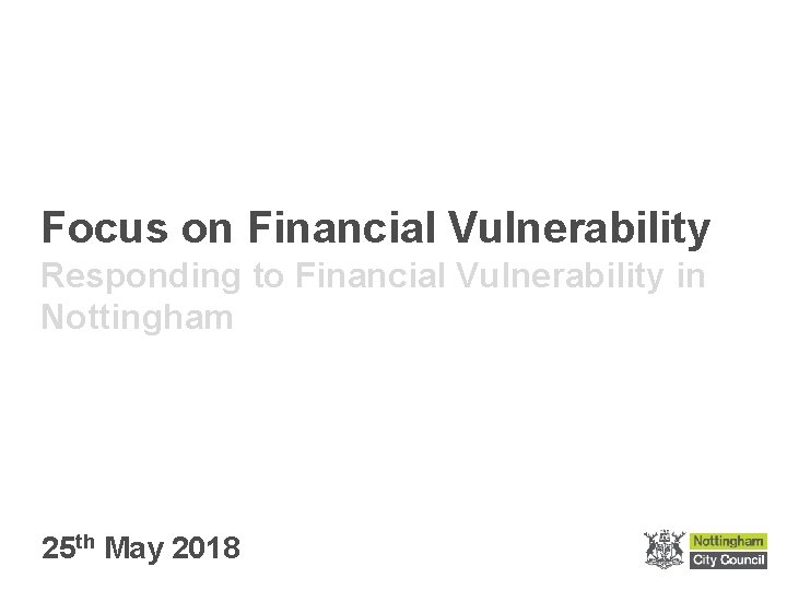 Focus on Financial Vulnerability Responding to Financial Vulnerability in Nottingham 25 th May 2018
