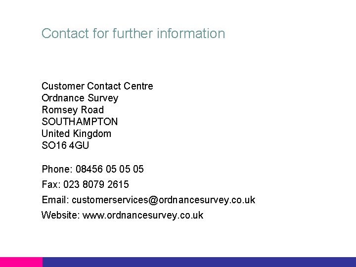 Contact for further information Customer Contact Centre Ordnance Survey Romsey Road SOUTHAMPTON United Kingdom