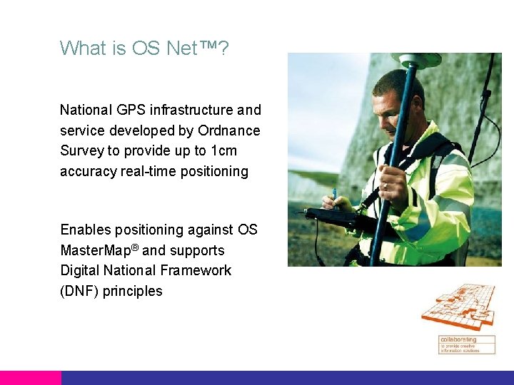 What is OS Net™? National GPS infrastructure and service developed by Ordnance Survey to