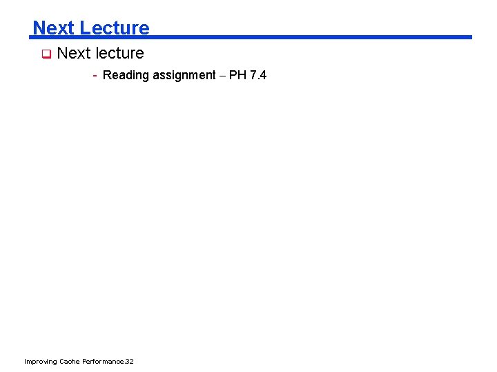 Next Lecture q Next lecture - Reading assignment – PH 7. 4 Improving Cache