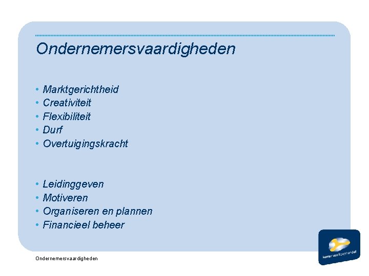 Ondernemersvaardigheden • • • Marktgerichtheid Creativiteit Flexibiliteit Durf Overtuigingskracht • • Leidinggeven Motiveren Organiseren