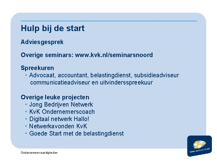 Hulp bij de start Adviesgesprek Overige seminars: www. kvk. nl/seminarsnoord Spreekuren • Advocaat, accountant,