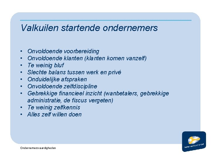 Valkuilen startende ondernemers • • Onvoldoende voorbereiding Onvoldoende klanten (klanten komen vanzelf) Te weinig