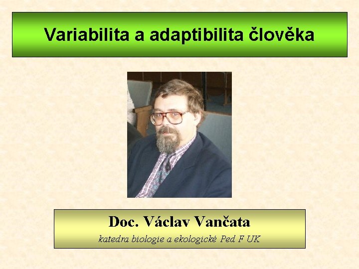 Variabilita a adaptibilita člověka Doc. Václav Vančata Doc. katedrabiologieaaekologickéPed Ped. FFUK UK katedra 