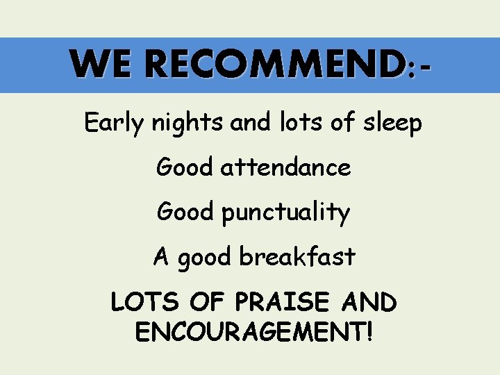 WE RECOMMEND: Early nights and lots of sleep Good attendance Good punctuality A good