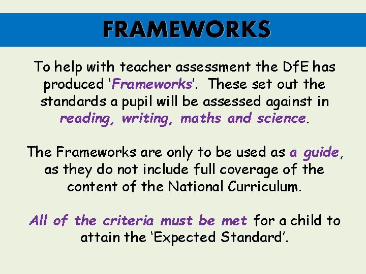 FRAMEWORKS To help with teacher assessment the Df. E has produced ‘Frameworks’. These set