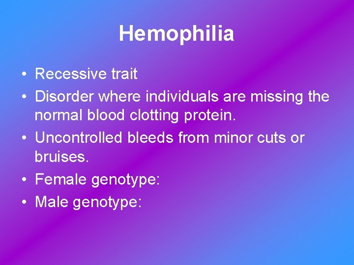 Hemophilia • Recessive trait • Disorder where individuals are missing the normal blood clotting