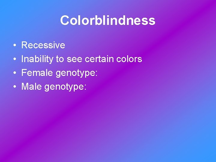 Colorblindness • • Recessive Inability to see certain colors Female genotype: Male genotype: 