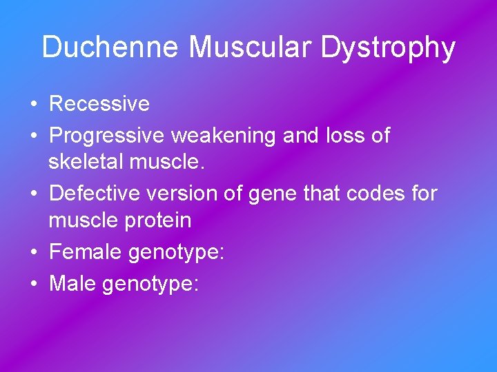 Duchenne Muscular Dystrophy • Recessive • Progressive weakening and loss of skeletal muscle. •