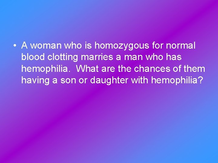  • A woman who is homozygous for normal blood clotting marries a man