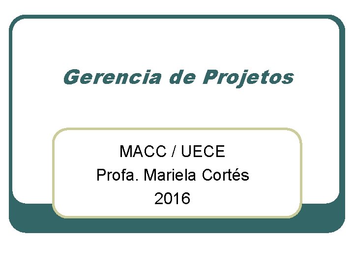 Gerencia de Projetos MACC / UECE Profa. Mariela Cortés 2016 