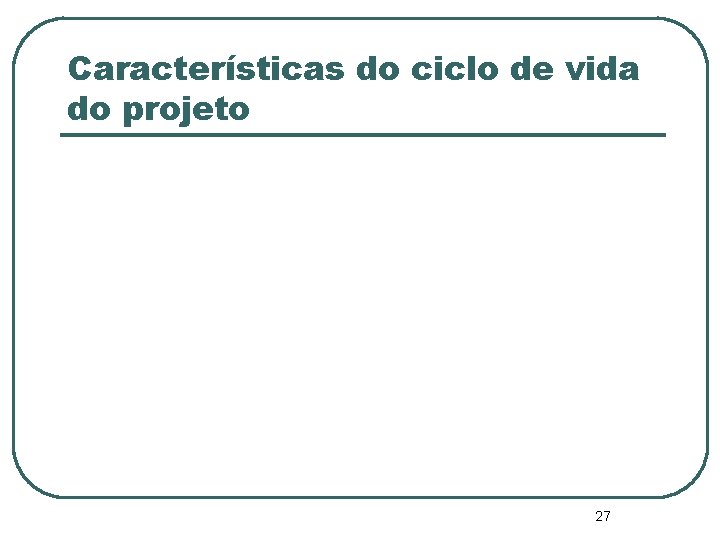 Características do ciclo de vida do projeto 27 