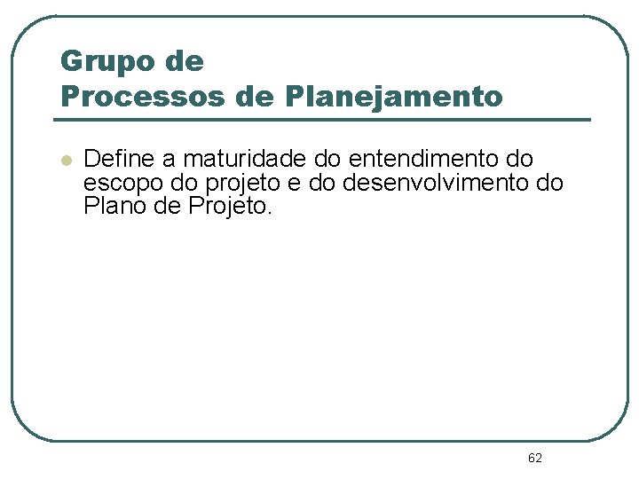 Grupo de Processos de Planejamento Define a maturidade do entendimento do escopo do projeto