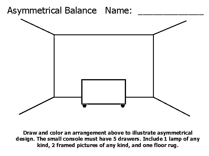 Asymmetrical Balance Name: _______ Draw and color an arrangement above to illustrate asymmetrical design.