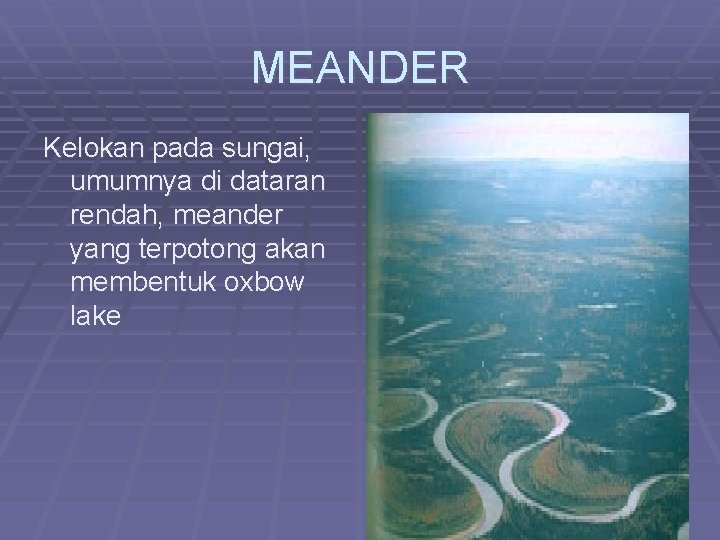 MEANDER Kelokan pada sungai, umumnya di dataran rendah, meander yang terpotong akan membentuk oxbow